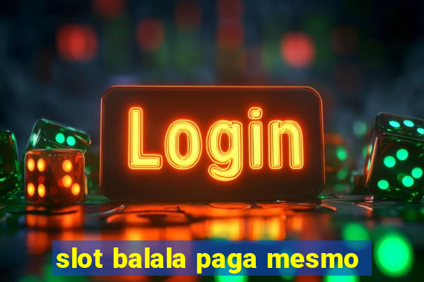 slot balala paga mesmo