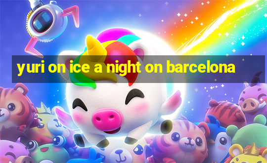 yuri on ice a night on barcelona