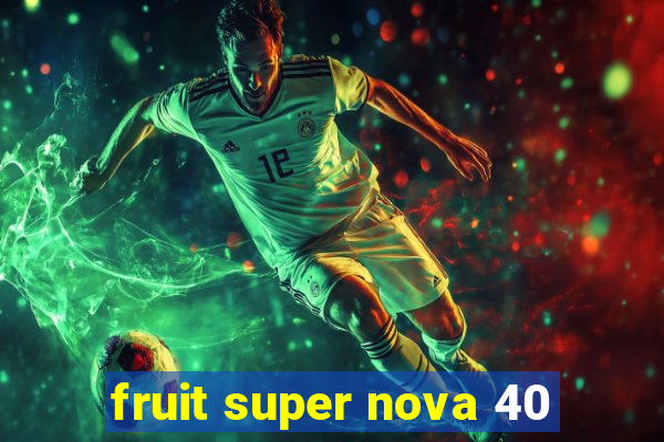 fruit super nova 40