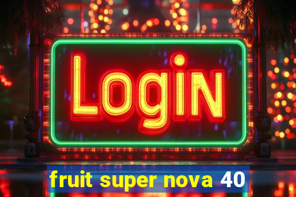 fruit super nova 40