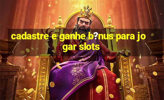 cadastre e ganhe b?nus para jogar slots