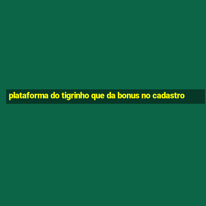 plataforma do tigrinho que da bonus no cadastro