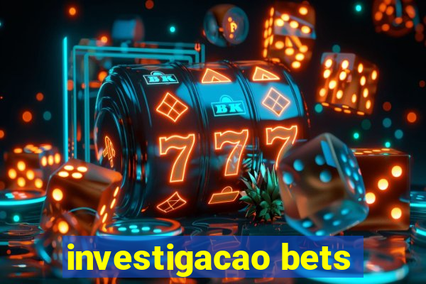 investigacao bets