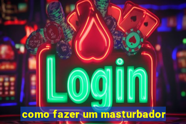 como fazer um masturbador