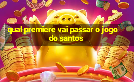 qual premiere vai passar o jogo do santos