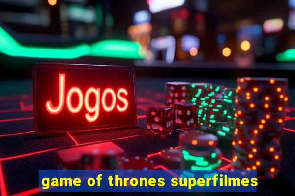 game of thrones superfilmes