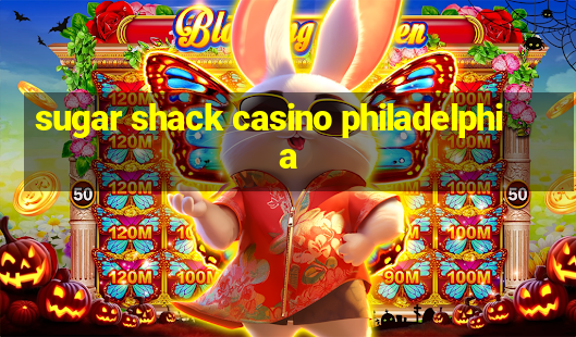 sugar shack casino philadelphia