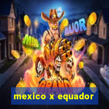 mexico x equador