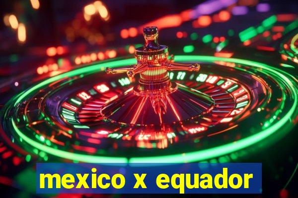 mexico x equador