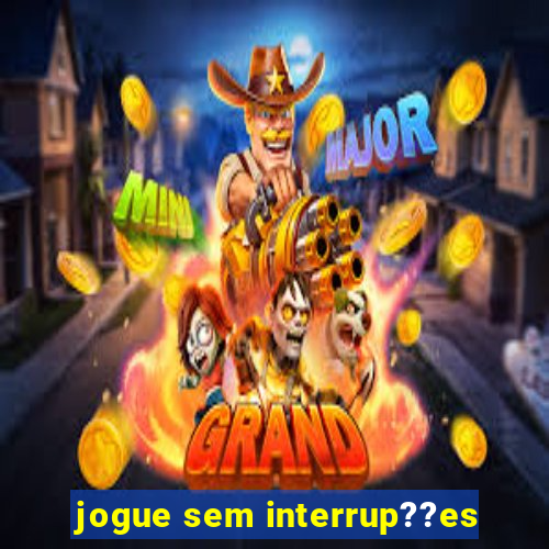 jogue sem interrup??es