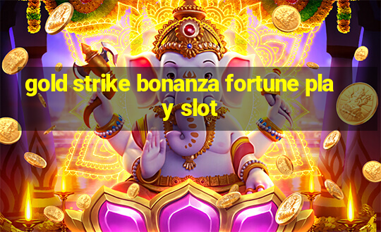 gold strike bonanza fortune play slot