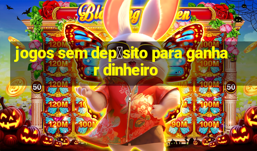 jogos sem dep贸sito para ganhar dinheiro