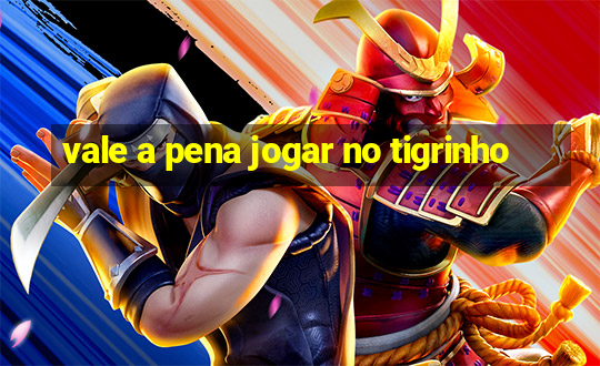 vale a pena jogar no tigrinho