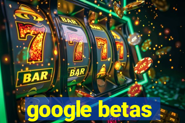 google betas