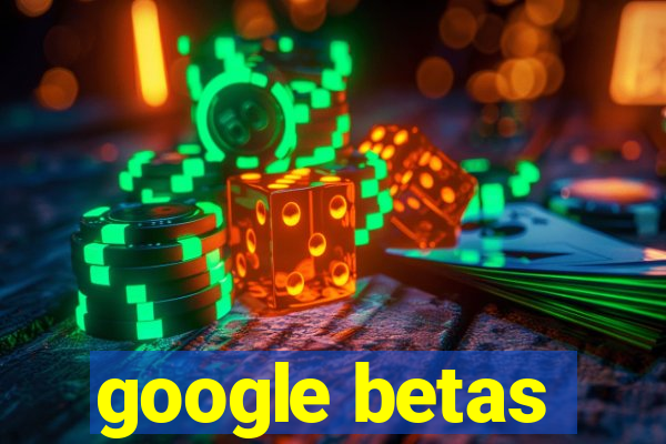 google betas