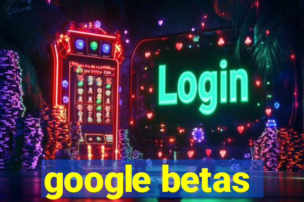 google betas