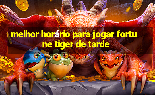 melhor horário para jogar fortune tiger de tarde