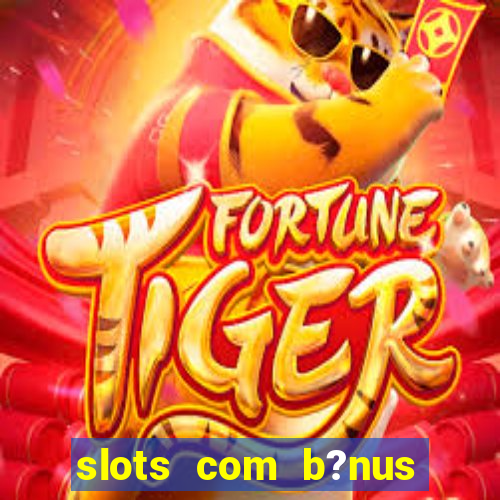 slots com b?nus sem depósito