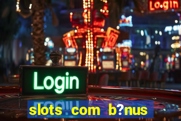 slots com b?nus sem depósito