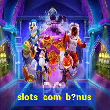 slots com b?nus sem depósito