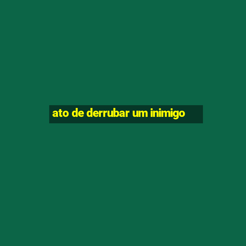 ato de derrubar um inimigo