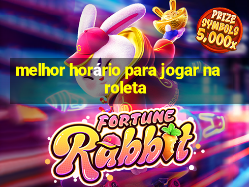 melhor horário para jogar na roleta