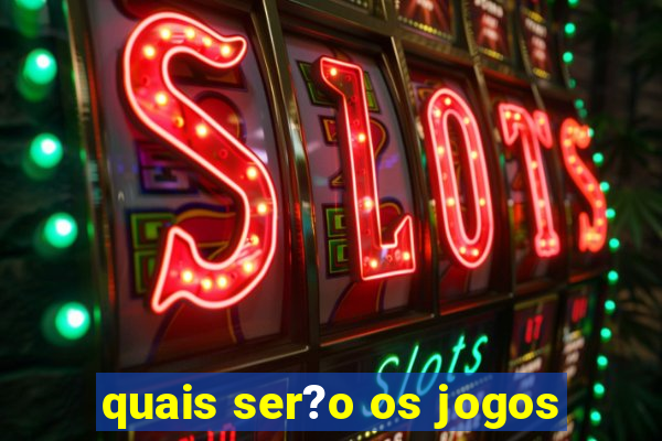 quais ser?o os jogos