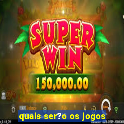 quais ser?o os jogos