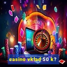 casino vklad 50 k?