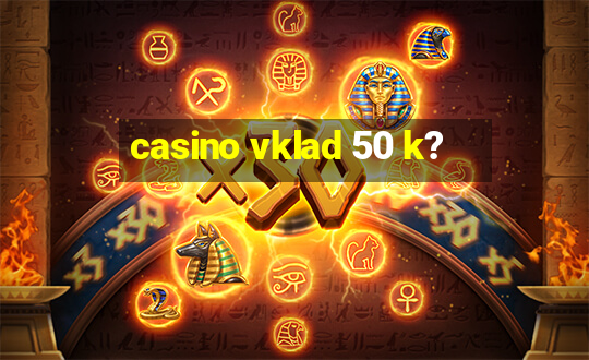 casino vklad 50 k?