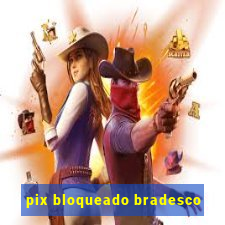 pix bloqueado bradesco