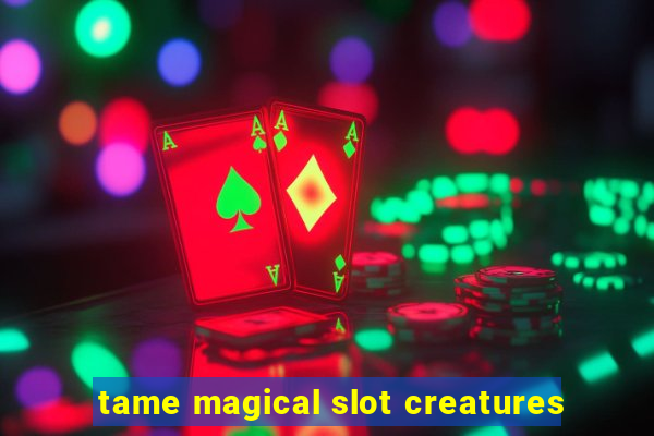 tame magical slot creatures