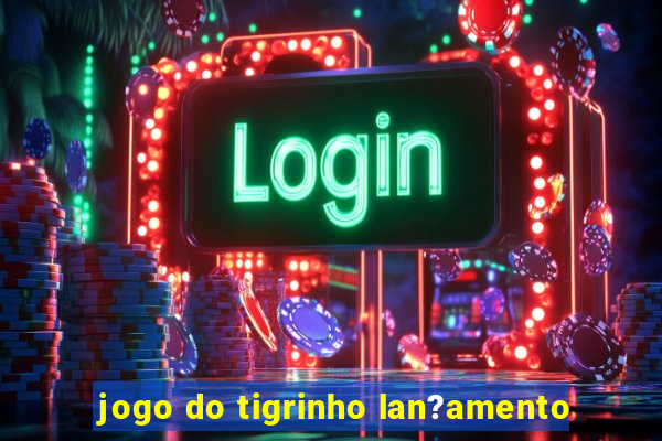 jogo do tigrinho lan?amento