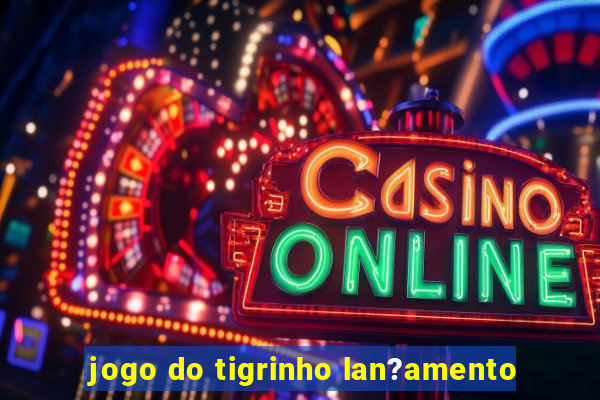 jogo do tigrinho lan?amento