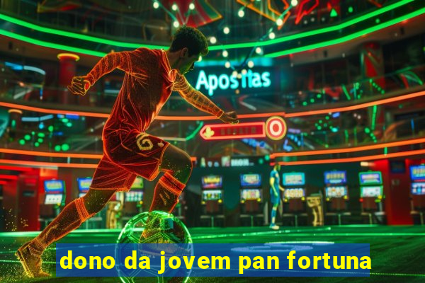 dono da jovem pan fortuna