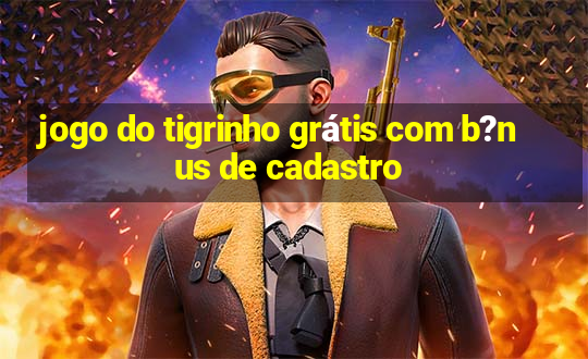 jogo do tigrinho grátis com b?nus de cadastro