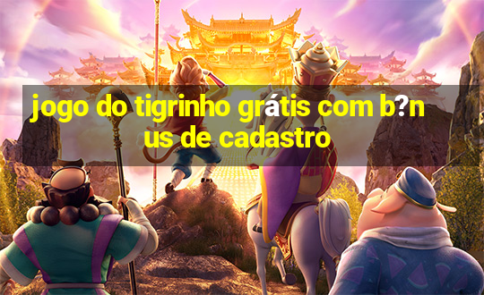 jogo do tigrinho grátis com b?nus de cadastro