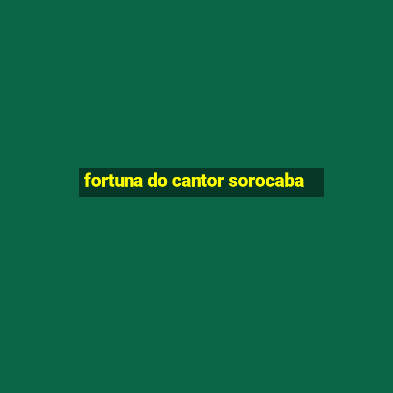 fortuna do cantor sorocaba