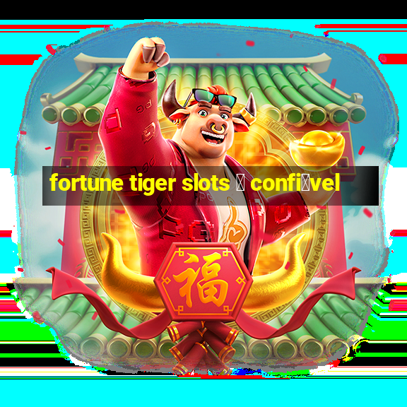 fortune tiger slots 茅 confi谩vel