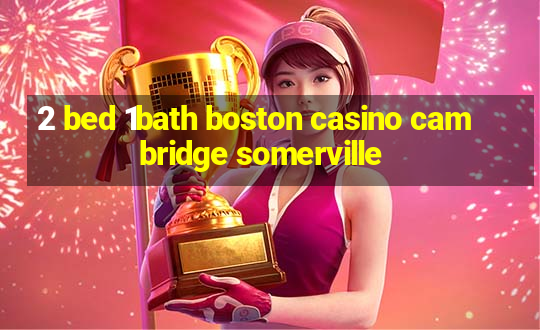 2 bed 1bath boston casino cambridge somerville