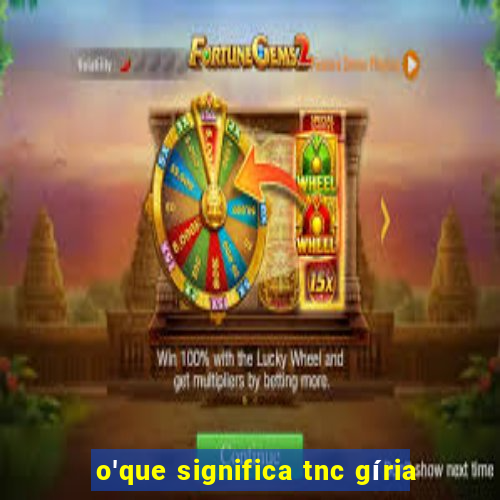 o'que significa tnc gíria