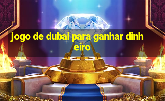 jogo de dubai para ganhar dinheiro