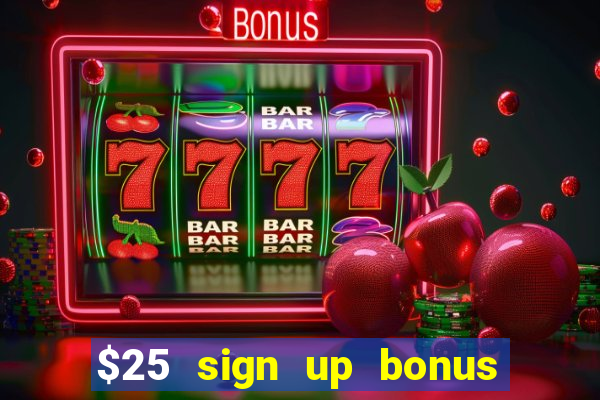 $25 sign up bonus instant withdraw casino