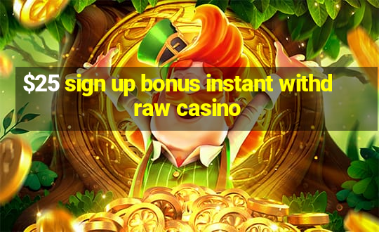 $25 sign up bonus instant withdraw casino