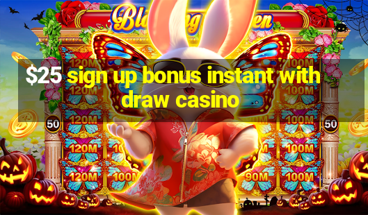 $25 sign up bonus instant withdraw casino