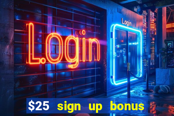 $25 sign up bonus instant withdraw casino