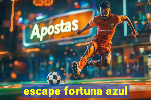 escape fortuna azul