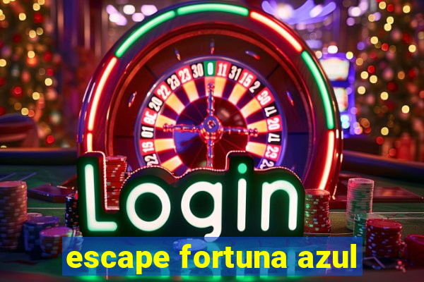 escape fortuna azul