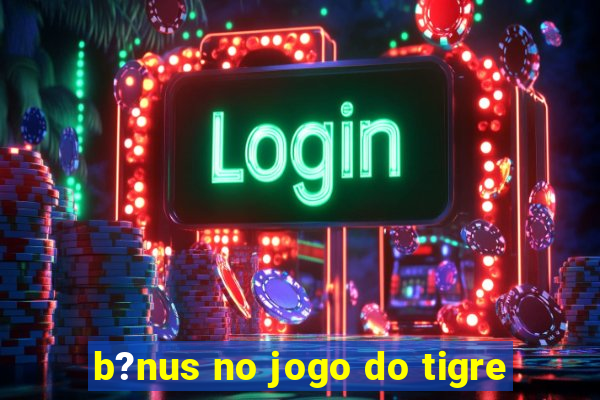 b?nus no jogo do tigre