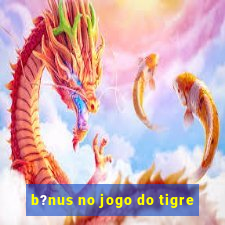 b?nus no jogo do tigre